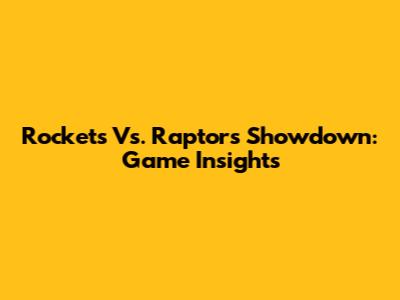 Rockets Vs. Raptors Showdown: Game Insights