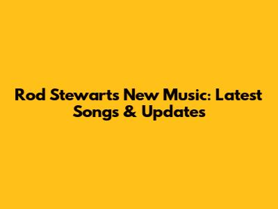 Rod Stewart's New Music: Latest Songs & Updates