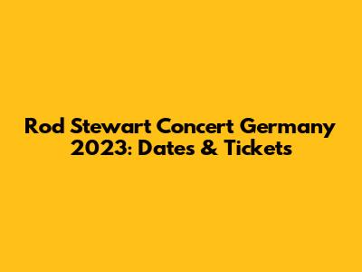 Rod Stewart Concert Germany 2023: Dates & Tickets