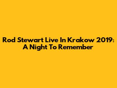 Rod Stewart Live In Krakow 2019: A Night To Remember