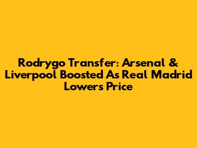 Rodrygo Transfer: Arsenal & Liverpool Boosted As Real Madrid Lowers Price