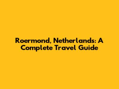 Roermond, Netherlands: A Complete Travel Guide