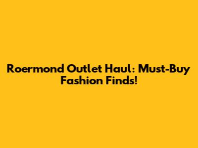 Roermond Outlet Haul: Must-Buy Fashion Finds!