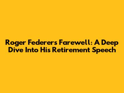 Roger Federer's Farewell: A Deep Dive Into His Retirement Speech