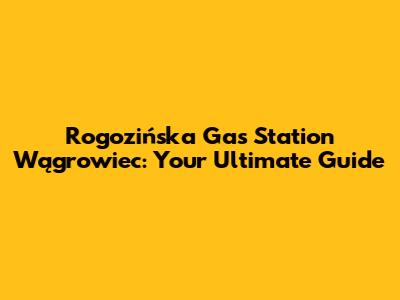 Rogozińska Gas Station Wągrowiec: Your Ultimate Guide