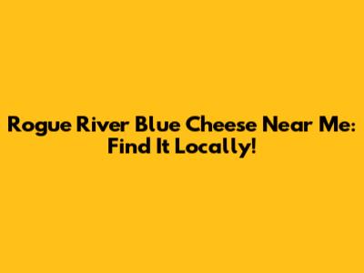 Rogue River Blue Cheese Near Me: Find It Locally!