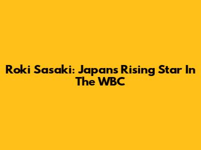 Roki Sasaki: Japan's Rising Star In The WBC