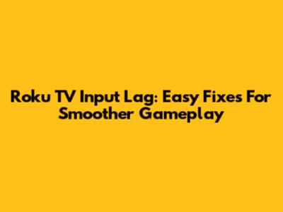 Roku TV Input Lag: Easy Fixes For Smoother Gameplay