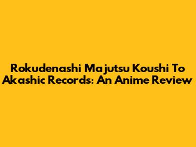 Rokudenashi Majutsu Koushi To Akashic Records: An Anime Review