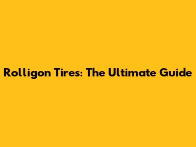Rolligon Tires: The Ultimate Guide