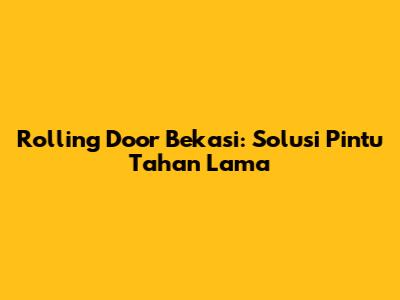 Rolling Door Bekasi: Solusi Pintu Tahan Lama