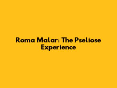 Roma Malar: The Pseliose Experience