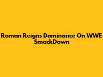 Roman Reigns' Dominance On WWE SmackDown