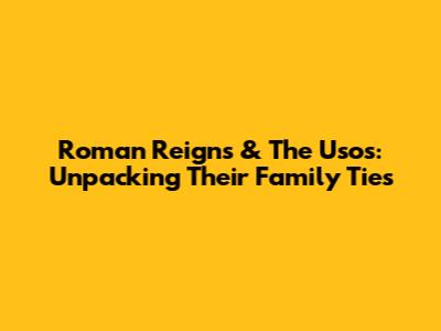 Roman Reigns & The Usos: Unpacking Their Family Ties