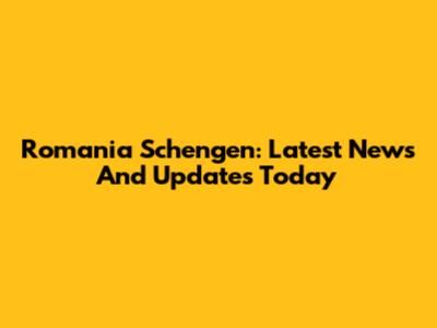 Romania Schengen: Latest News And Updates Today