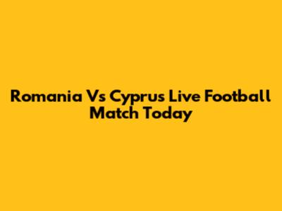 Romania Vs Cyprus Live Football Match Today
