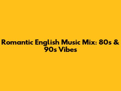Romantic English Music Mix: 80s & 90s Vibes