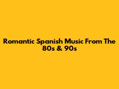 Romantic Spanish Music From The 80s & 90s