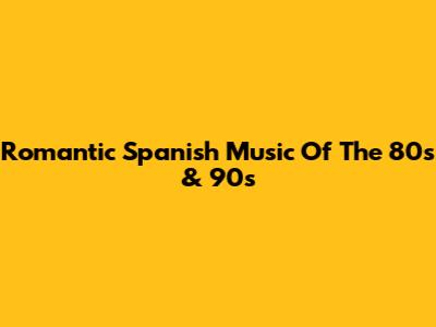Romantic Spanish Music Of The 80s & 90s
