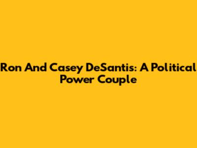 Ron And Casey DeSantis: A Political Power Couple