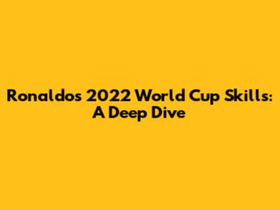 Ronaldo's 2022 World Cup Skills: A Deep Dive