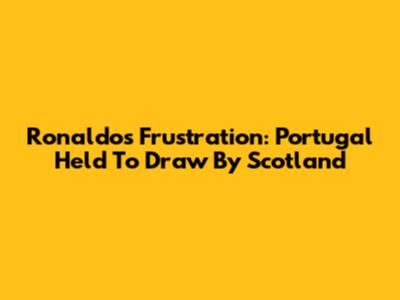 Ronaldo's Frustration: Portugal Held To Draw By Scotland