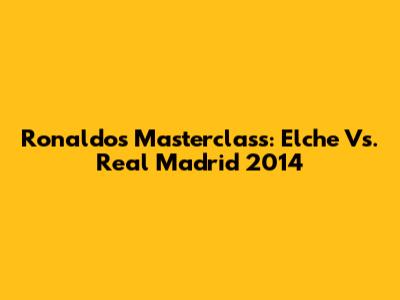 Ronaldo's Masterclass: Elche Vs. Real Madrid 2014