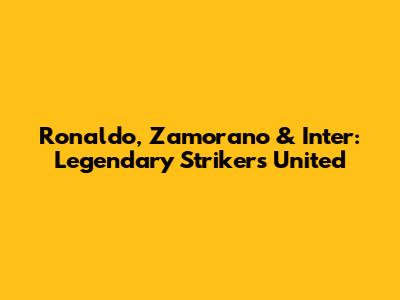 Ronaldo, Zamorano & Inter: Legendary Strikers United