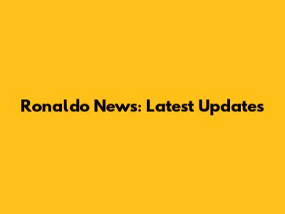 Ronaldo News: Latest Updates