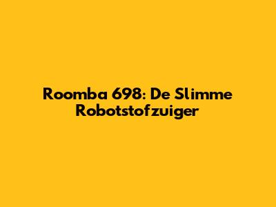 Roomba 698: De Slimme Robotstofzuiger