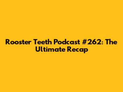 Rooster Teeth Podcast #262: The Ultimate Recap
