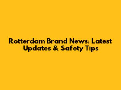 Rotterdam Brand News: Latest Updates & Safety Tips