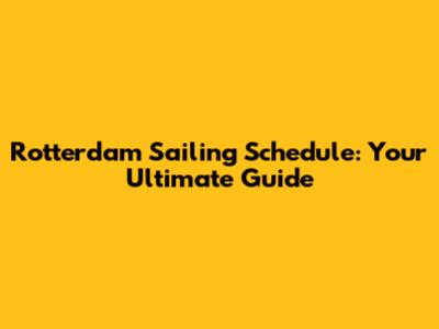 Rotterdam Sailing Schedule: Your Ultimate Guide