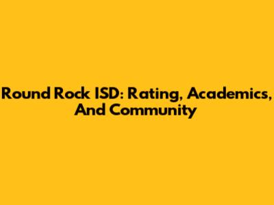 Round Rock ISD: Rating, Academics, And Community