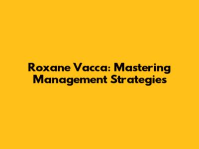 Roxane Vacca: Mastering Management Strategies