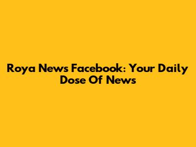 Roya News Facebook: Your Daily Dose Of News