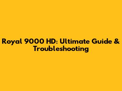 Royal 9000 HD: Ultimate Guide & Troubleshooting