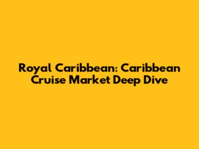 Royal Caribbean: Caribbean Cruise Market Deep Dive
