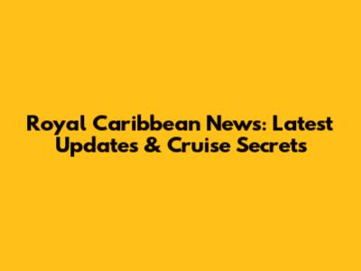 Royal Caribbean News: Latest Updates & Cruise Secrets