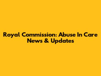 Royal Commission: Abuse In Care News & Updates