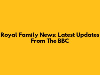 Royal Family News: Latest Updates From The BBC