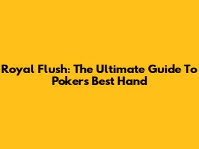 Royal Flush: The Ultimate Guide To Poker's Best Hand