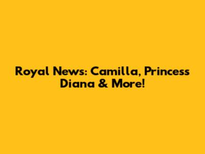 Royal News: Camilla, Princess Diana & More!