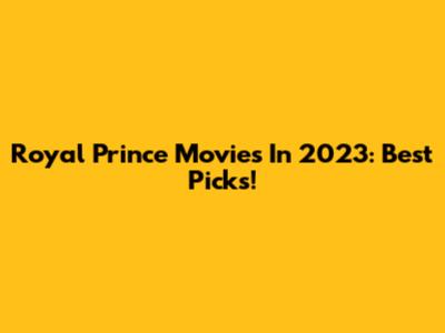 Royal Prince Movies In 2023: Best Picks!
