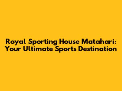 Royal Sporting House Matahari: Your Ultimate Sports Destination