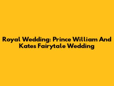 Royal Wedding: Prince William And Kate's Fairytale Wedding