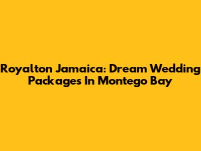 Royalton Jamaica: Dream Wedding Packages In Montego Bay