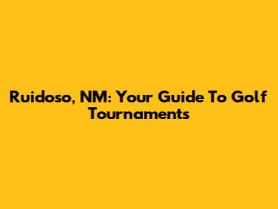 Ruidoso, NM: Your Guide To Golf Tournaments