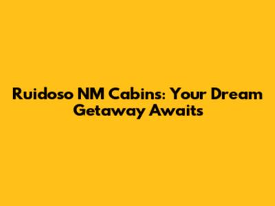 Ruidoso NM Cabins: Your Dream Getaway Awaits