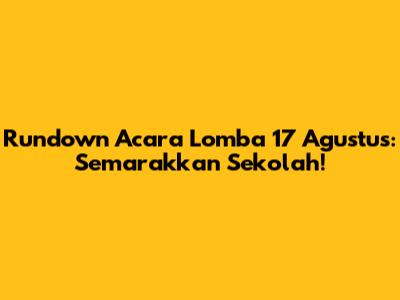 Rundown Acara Lomba 17 Agustus: Semarakkan Sekolah!